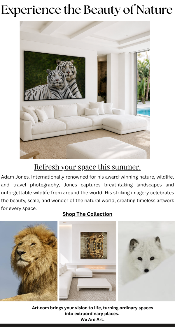 Experience the Beauty of Nature - Refresh your space this summer. Adam Jones. Internationally renowned for his award-winning nature, wildlife, and travel photography, Jones captures breathtaking landscapes and unforgettable wildlife from around the world. His striking imagery celebrates the beauty, scale, and wonder of the natural world, creating timeless artwork for every space.