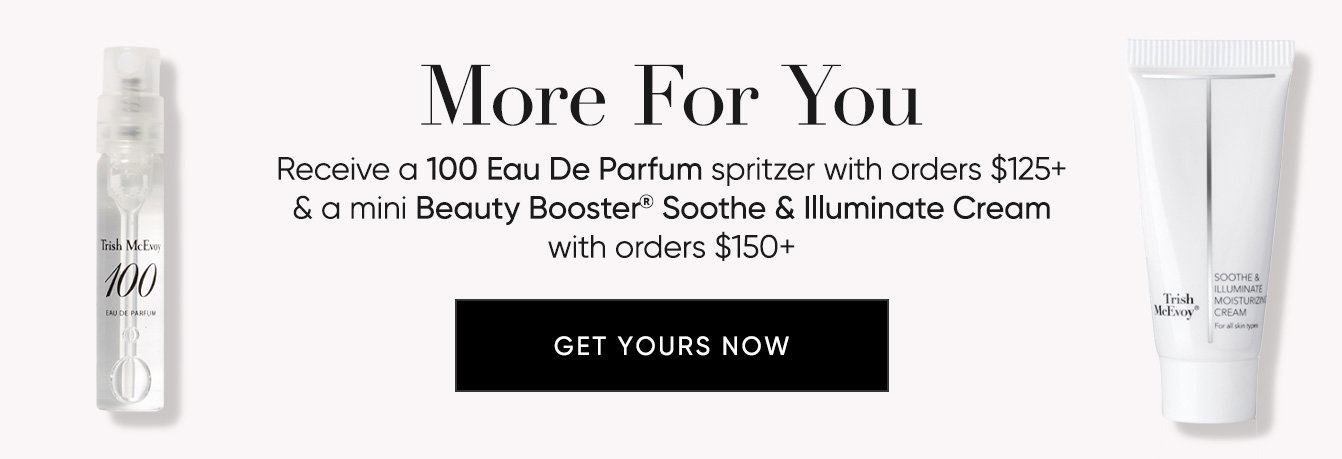 More For You–Receive a 100 Eau De Parfum spritzer with orders $125+ & a mini Beauty Booster® Soothe & Illuminate Cream with orders $150+ | SHOP NOW