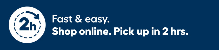  Fast & easy. ​  Shop online. Pick up in 2 hrs
