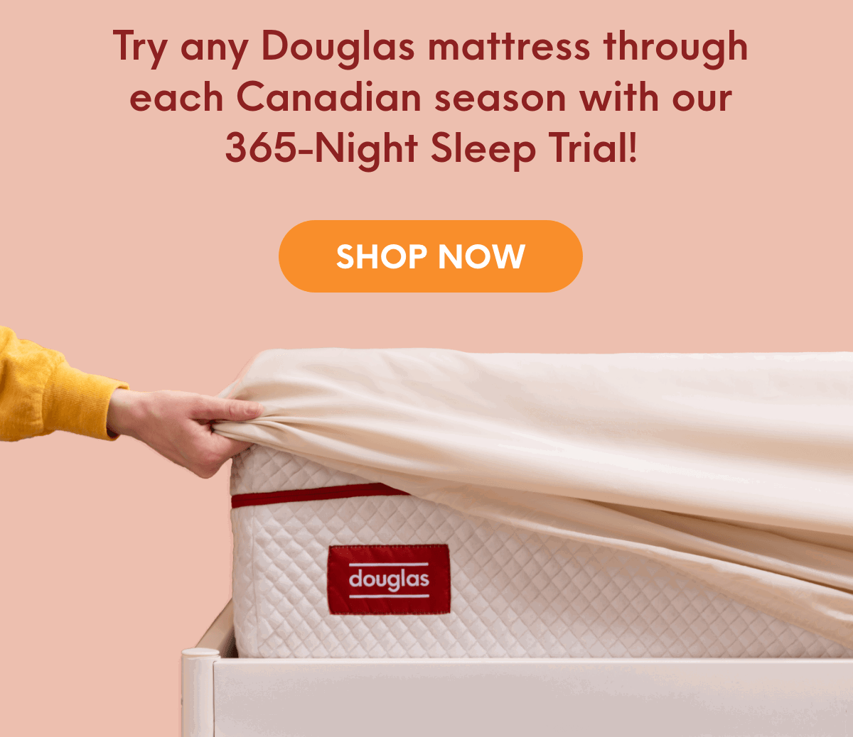 Try any Douglas mattress through each Canadian season with our  365-Night Sleep Trial!