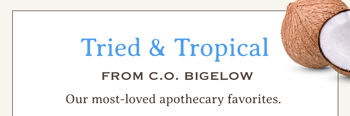 Tried & Tropical From C.O. Bigelow | Our most-loved apothecary favorites.