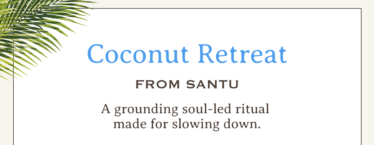 Coco Retreat From Santu | A grounding soul-led ritual made for slowing down.
