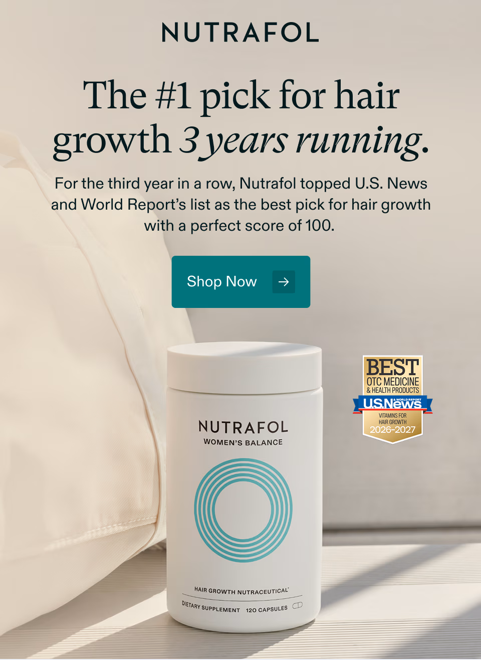 The #1 pick for hair growth 3 years running. For the third year in a row, Nutrafol topped U.S. News and World Report’s list as the best pick for hair growth with a perfect score of 100. Shop Now