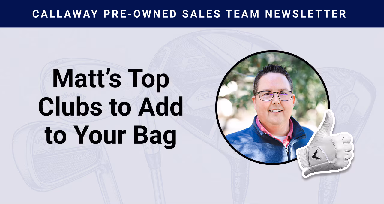Callaway Pre-Owned Sales Team Newsletter Matt's Top  Clubs to Add to Your Bag