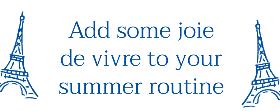 Add some joie de vivre to your summer routine