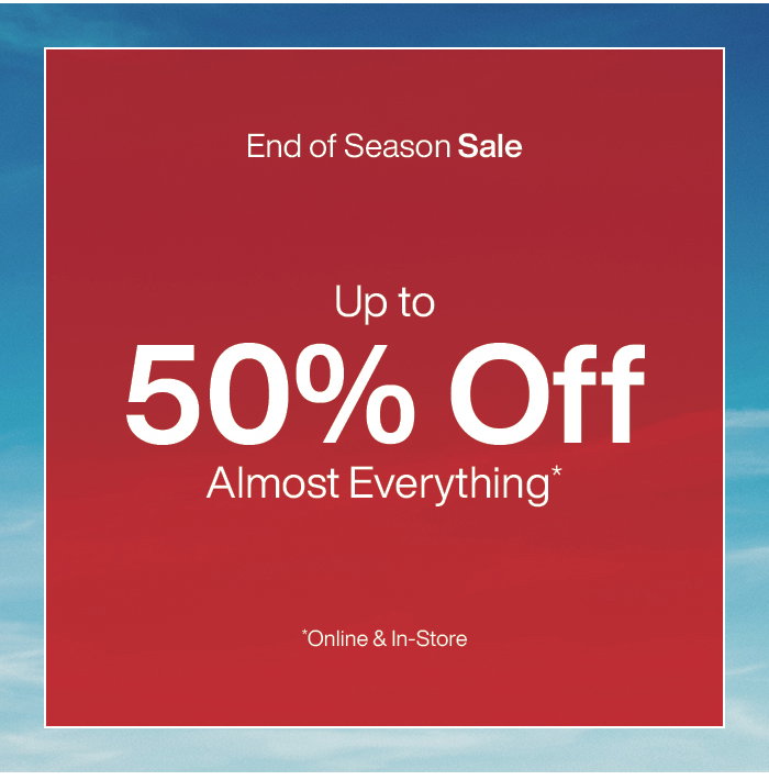 End of Season Sale: Up to 50% Off Almost Everything