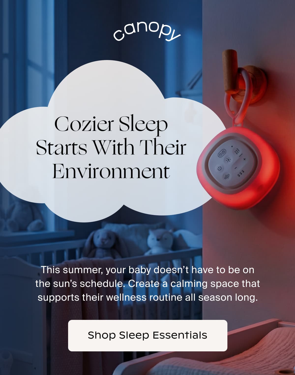 Canopy | Cozier Sleep Starts With Their Environment | This summer, your baby doesn’t have to be on the sun’s schedule. Create a calming space that supports their wellness routine all season long. | Shop Sleep Essentials