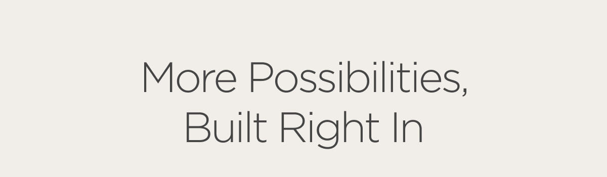 More Possibilities, Built Right In
