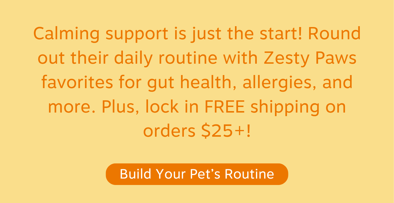 Calming support is just the start! Round out their daily routine with Zesty Paws favorites for gut health, allergies, and more. Plus, lock in FREE shipping on orders $25+! Build Your Pet's Routine