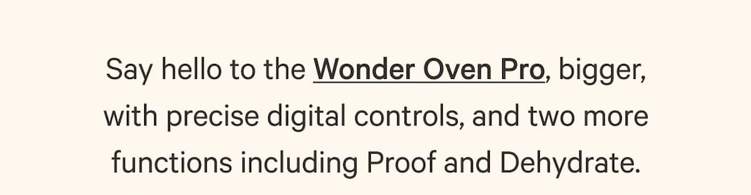 Say hello to the Wonder Oven Pro, bigger, with precise digital controls, and two more functions including Proof and Dehydrate.
