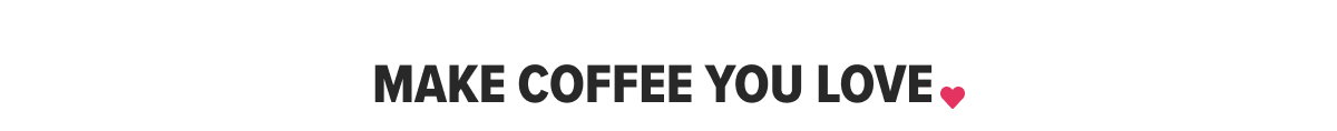MAKE COFFEE YOU LOVE ♥