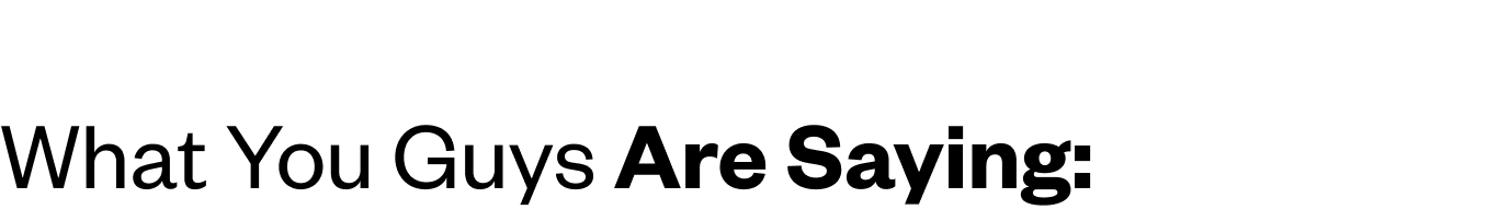 What You Guys Are Saying