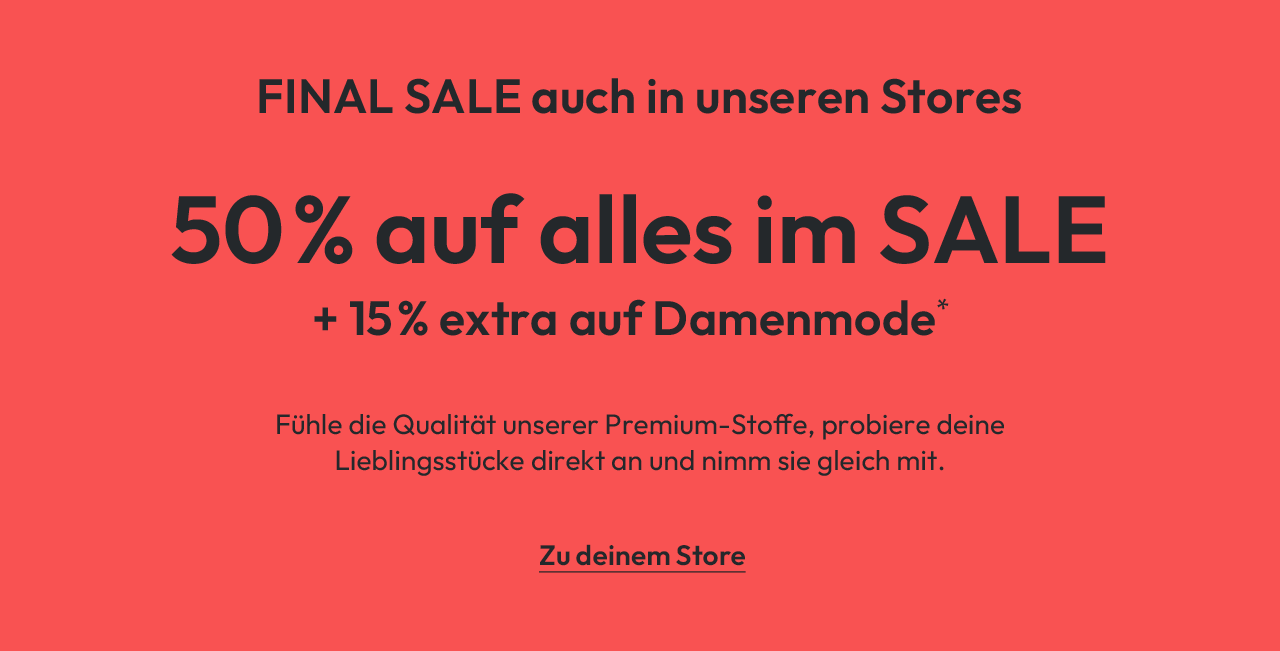 FINAL SALE auch in unseren Stores: 50% auf alles im SALE + 15% extra auf Damenmode*. Zu deinem Store