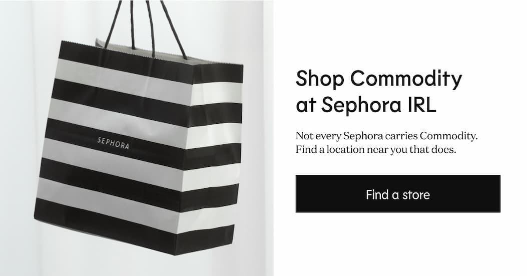 Shop Commodity at Sephora IRL - Not every Sephora carries Commodity. Find a location near you that does. | Find a store