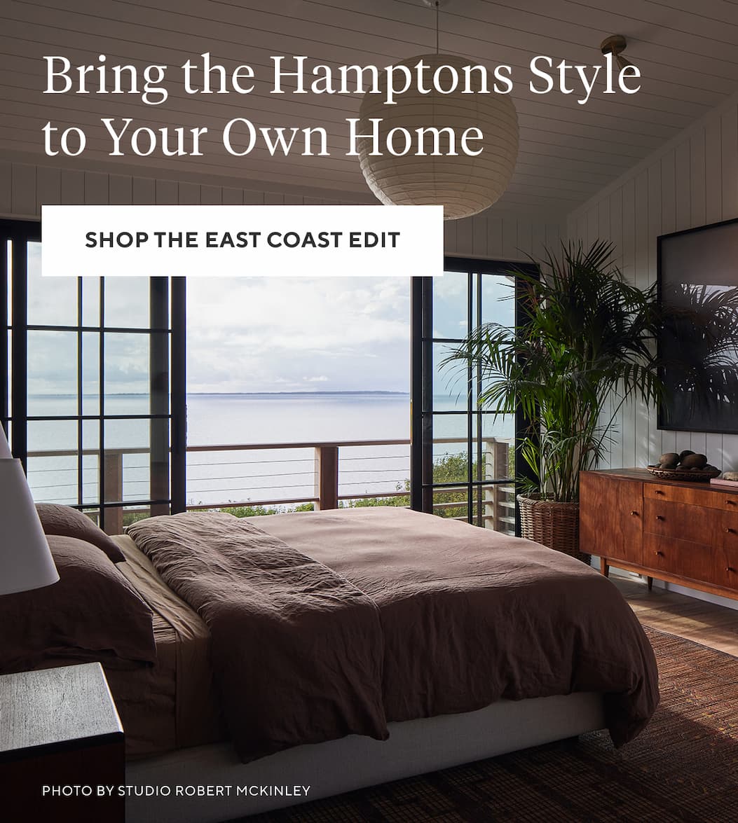 BRING THE HAMPTONS STYLE TO YOUR OWN HOME Shop the East Coast Edit >