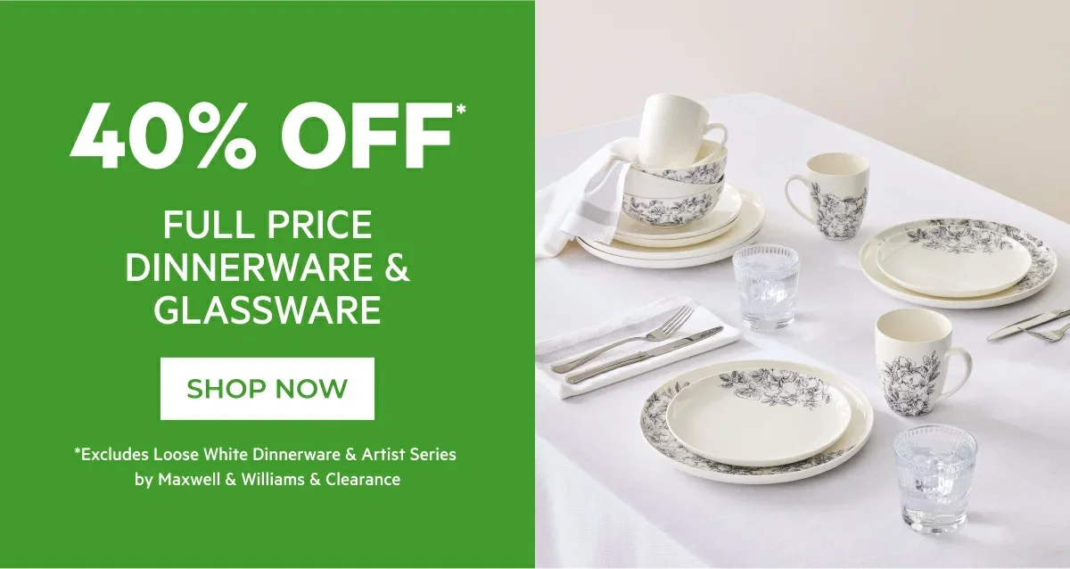 40% OFF* FULL PRICE DINNERWARE & GLASSWARE