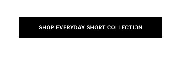 SHOP EVERYDAY SHORT COLLECTION