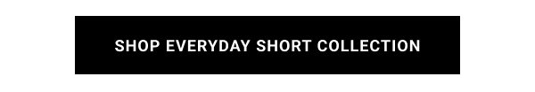 SHOP EVERYDAY SHORT COLLECTION