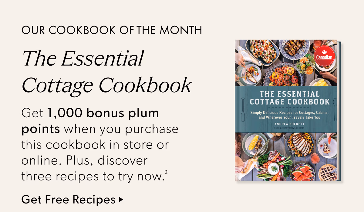 Our Cookbook of the Month | The Essential Cottage Cookbook by Andrea Buckett | Canadian | Get 1,000 bonus plum points when you purchase this cookbook in store or online. Plus, discover three recipes to try now.(2) | Get Free Recipes