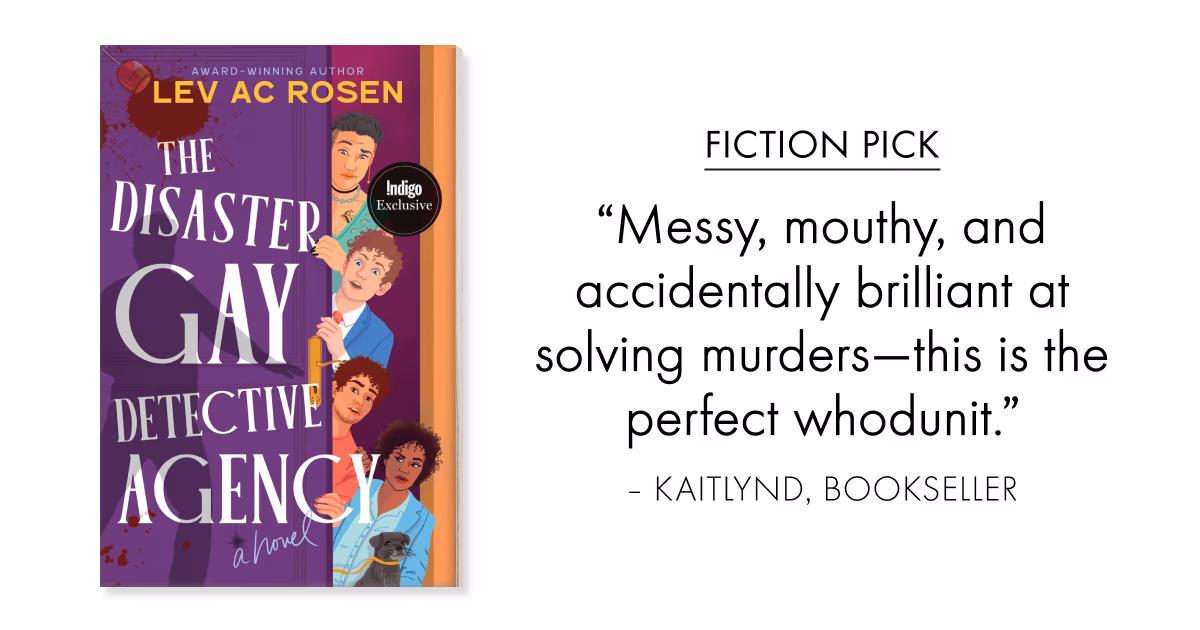 Fiction Pick | The Disaster Gay Detective Agency by Lev AC Rosen | Indigo Exclusive | 'Messy, mouthy, and accidentally brilliant at solving murders—this is the perfect whodunit.' – Kaitlynd, Bookseller