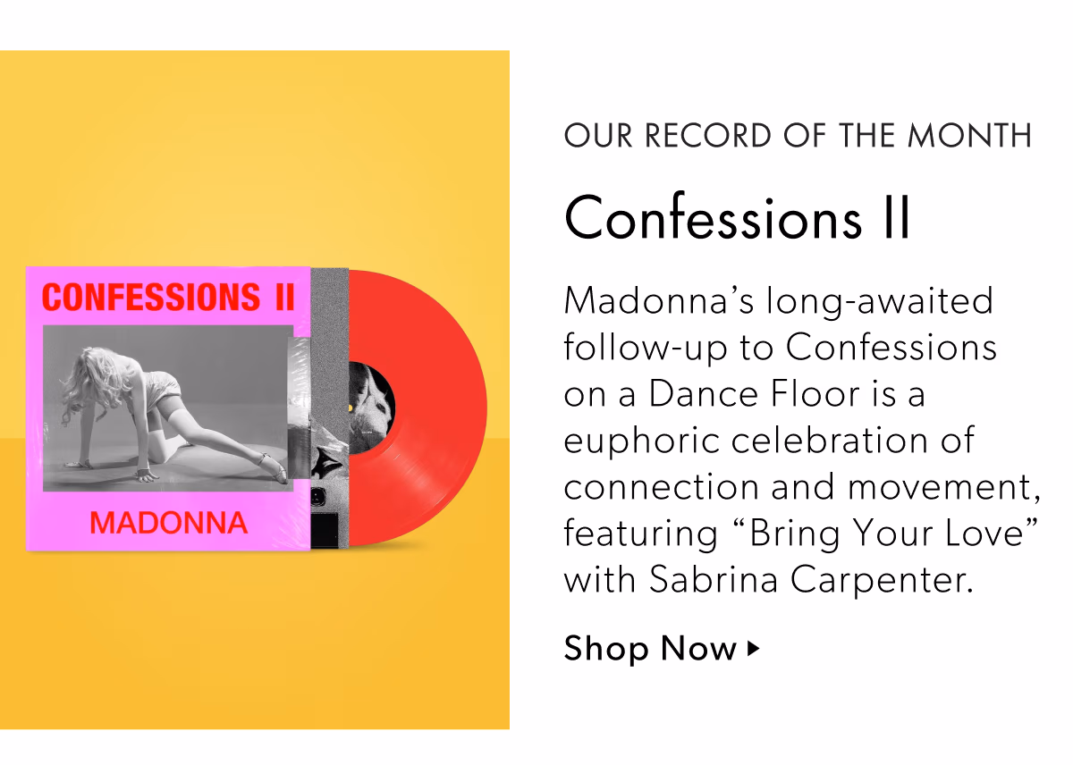 Our Record of the Month | Confessions II | Madonna's long-awaited follow-up to Confessions on a Dance Floor is a euphoric celebration of connection and movement, featuring 'Bring Your Love' with Sabrina Carpenter. | Shop Now