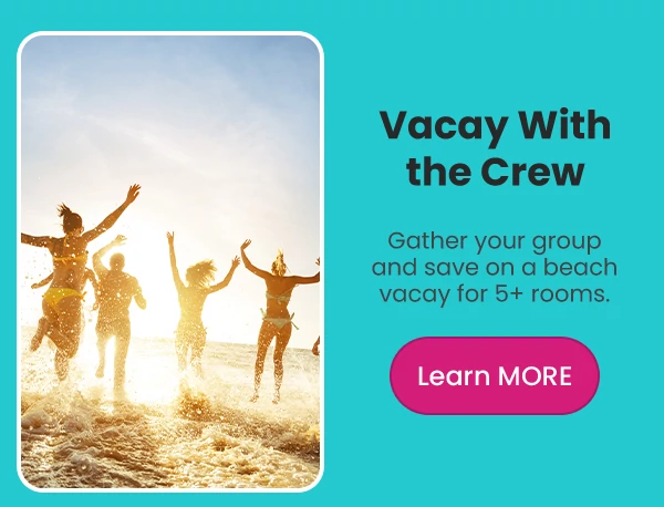 Vacay With the Crew Gather your group and save on a beach vacay for 5+ rooms.