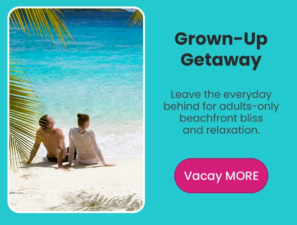 Grown-Up Getaway Leave the everyday behind for adults-only beachfront bliss and relaxation.