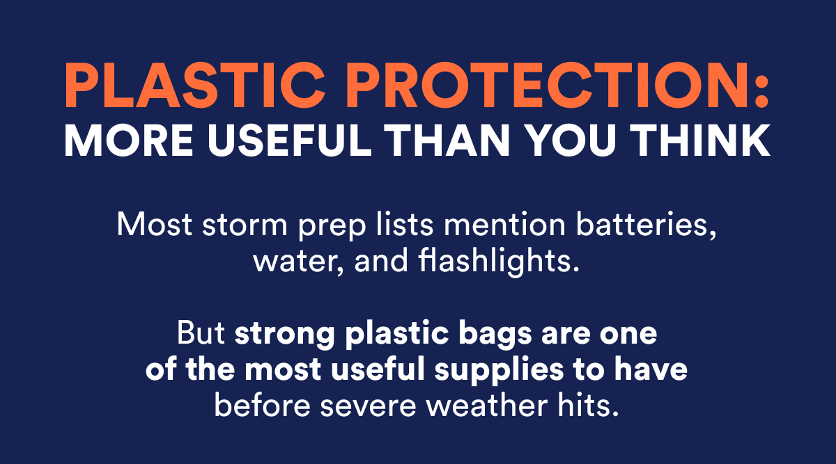 Plastic protection: more useful than you think. Strong plastic bags are essential for storm prep.