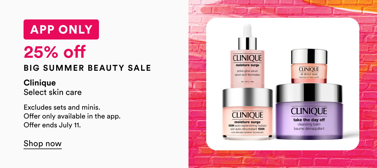App Only | 25% off | Big Summer Beauty Sale | Clinique | Select skin care | Excludes sets and minis. Offer only available in the app. Offer ends July 11. | Shop now
