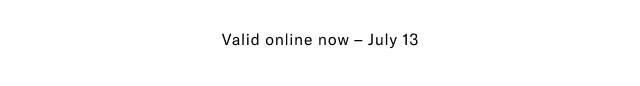 Valid online now - July 13