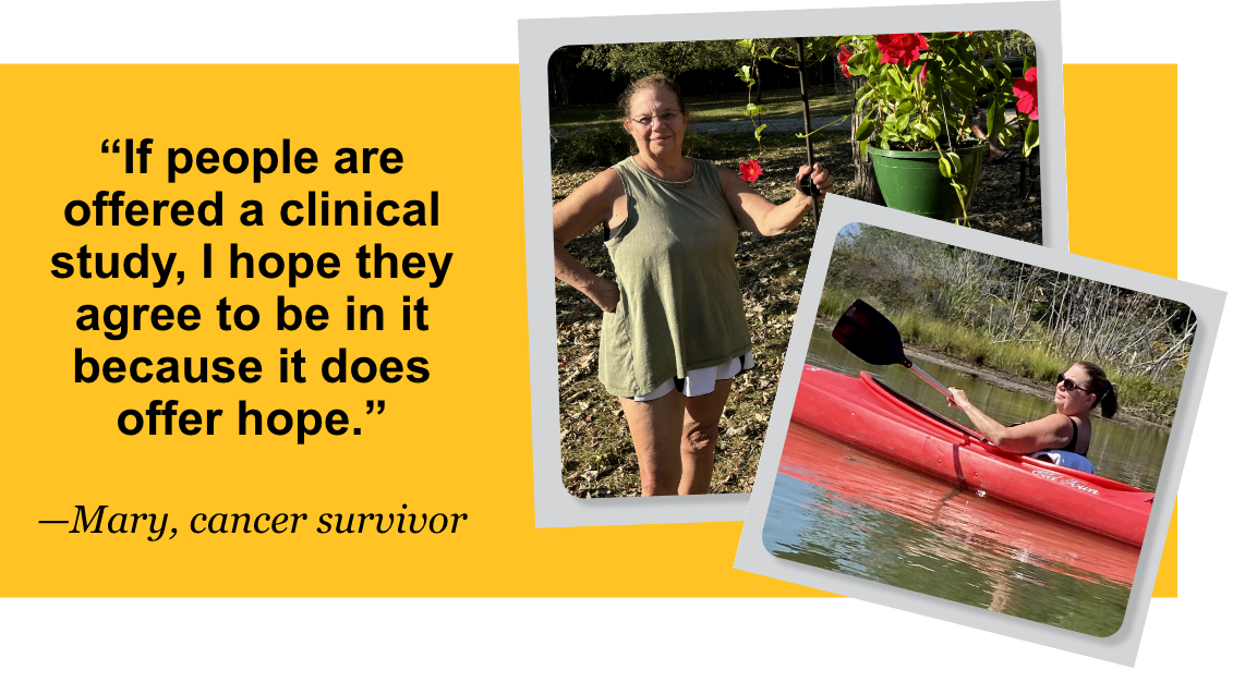 If people are offered a clinical study, I hope they agree to be in it because it does offer hope. —Mary, cancer survivor