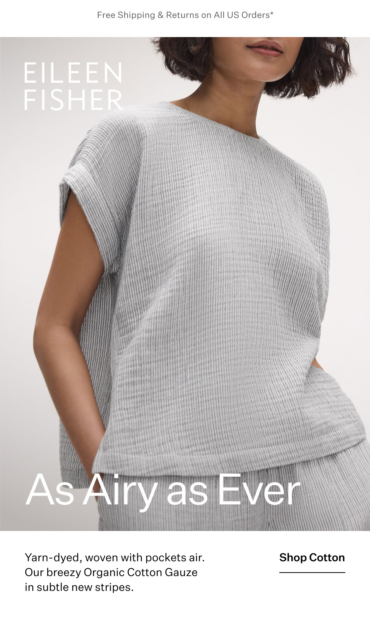 Free Shipping & Returns on All US Orders* As Airy as Ever. Yarn-dyed, woven with pockets air. Our breezy Organic Cotton Gauze in subtle new stripes. 