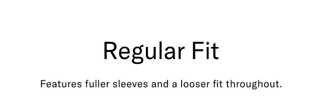 Regular fit                                            Features fuller sleevess and a looser fit throughout.