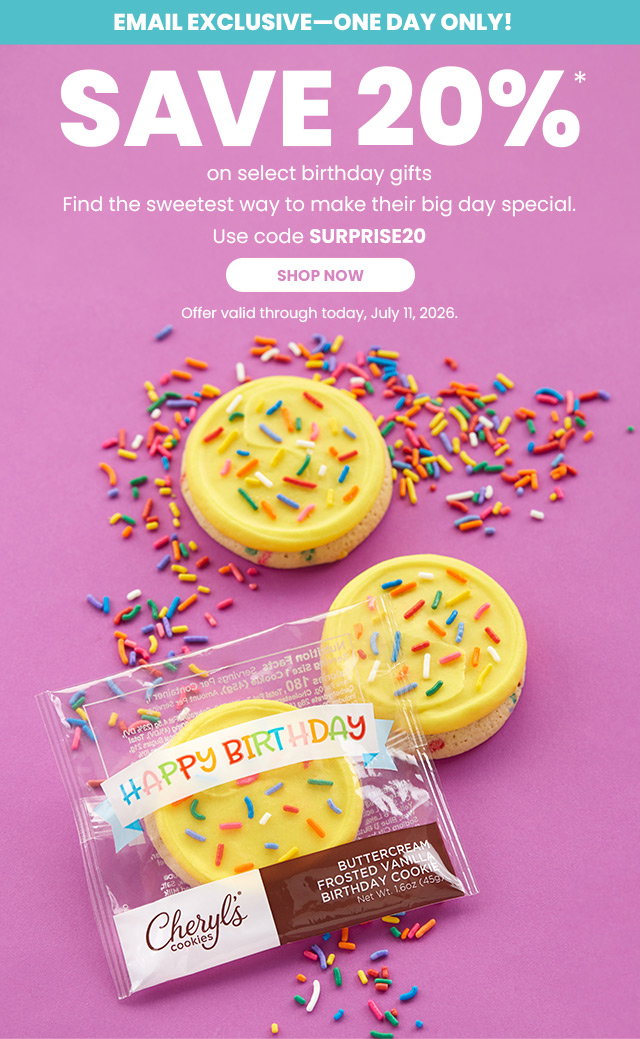 Email Exclusive - One Day Only! Save 20% on select birthday gifts - Find the sweetest way to make their big day special.