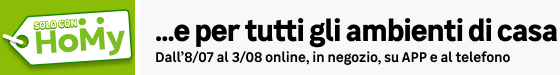 Solo con Homy. E per tutti gli ambienti di casa. Online, in negozio e al telefono dal 08/07 al 03/08