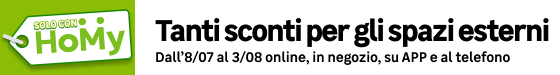 Solo con Homy. Tanti sconti per gli spazi esterni. Online, in negozio e al telefono dal 08/07 al 03/08