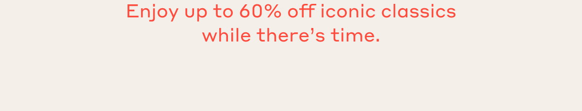 Enjoy up to 60% off iconic classics while there's time.