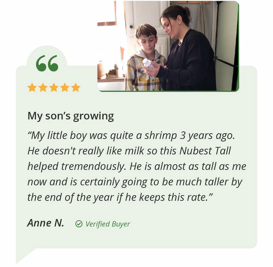 My son's growing. "My little boy was quite a shrimp 3 years ago. He doesn't really like milk, so NuBest Tall helped tremendously. He is almost as tall as me now and is certainly going to be much taller by the end of the year if he keeps this rate." — Anne N., Verified Buyer.