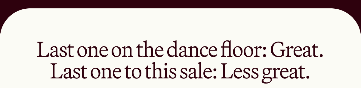 Last one on the dance floor: Great. Last one to this sale: Less great