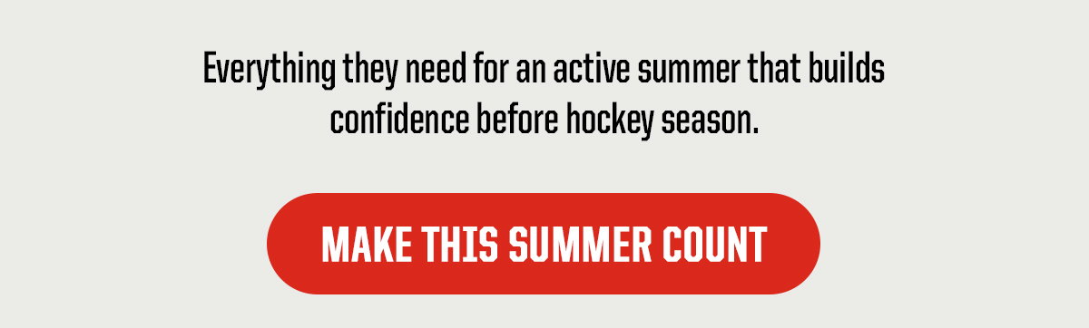 Subheader: Everything they need for an active summer that builds confidence before hockey season. CTA: Make This Summer Count