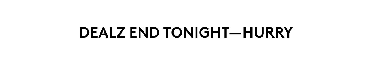 DEALZ END TONIGHT–HURRY