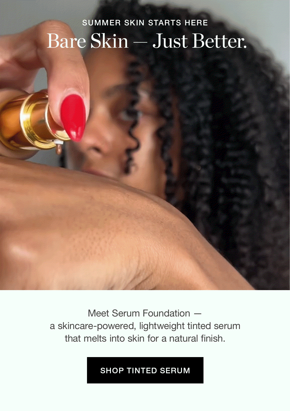 SUMMER SKIN STARTS HERE | Bare Skin — Just Better. | Meet Serum Foundation — a skincare-powered, lightweight tinted serum that melts into skin for a natural, skin-like finish.