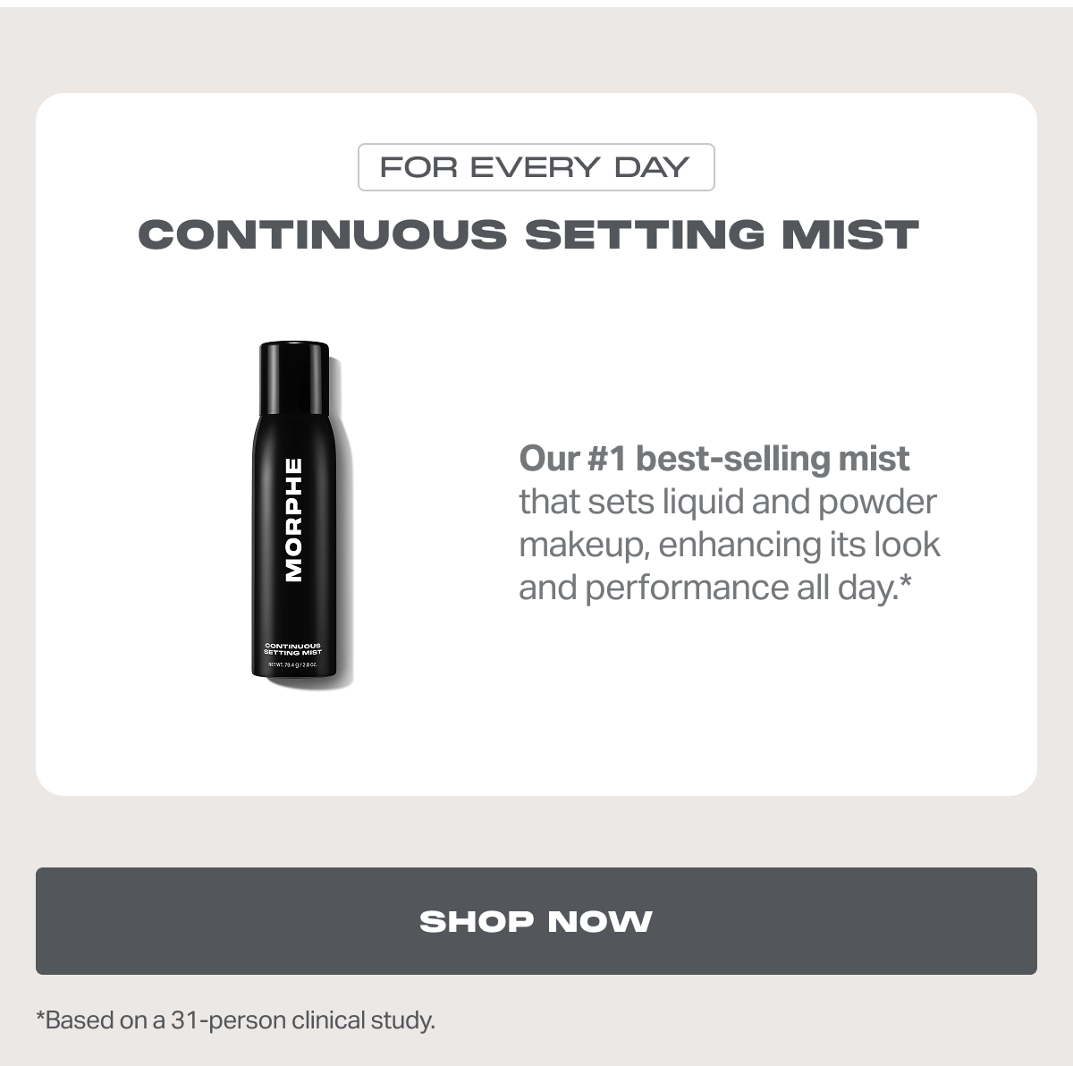 FOR EVERY DAY Continuous Setting Mist  Our #1 best-selling mist that sets liquid and powder makeup, enhancing its look and performance all day.*