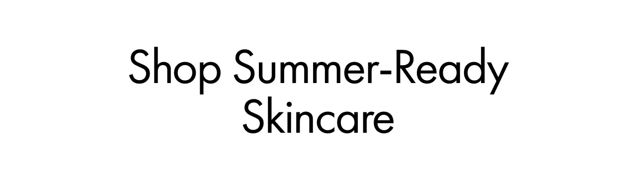Shop Summer-Ready Skincare