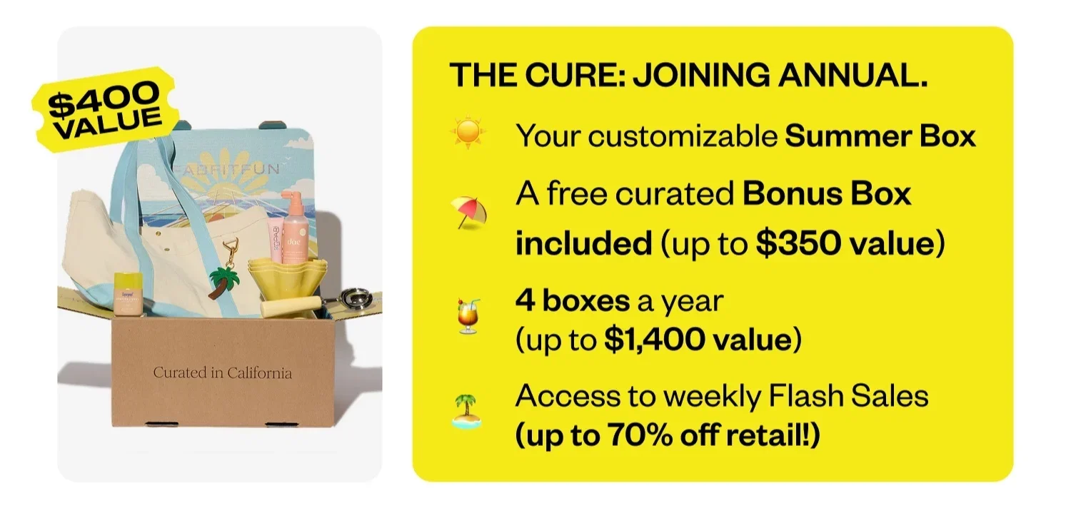 THE CURE: JOINING ANNUAL. | Your customizable Summer Box | A free curated Bonus Box included (up to $350 value) | 4 boxes a year (up to $1,400 value) | Access to weekly Flash Sales (up to 70% off retail!)
