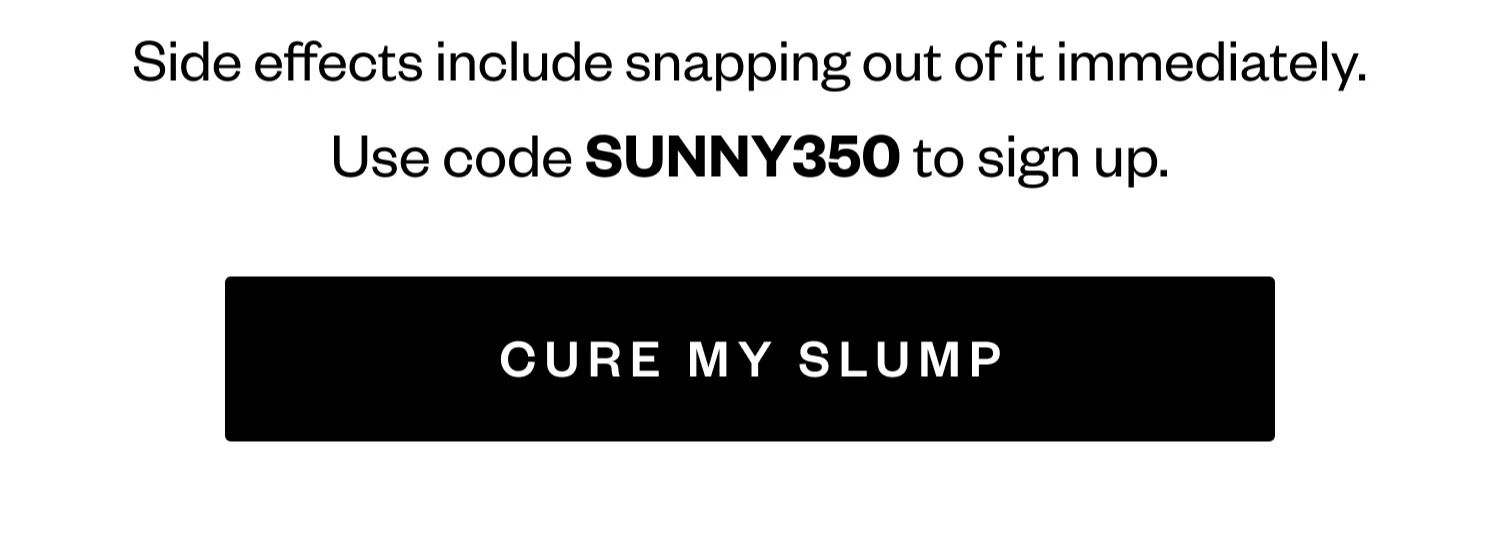 Side effects include snapping out of immediately. | Use code SUNNY350 to sign up. | CURE MY SLUMP