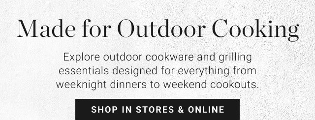 Made for Outdoor Cooking - Explore outdoor cookware and grilling essentials designed for everything from weeknight dinners to weekend cookouts. - Shop In Stores & Online