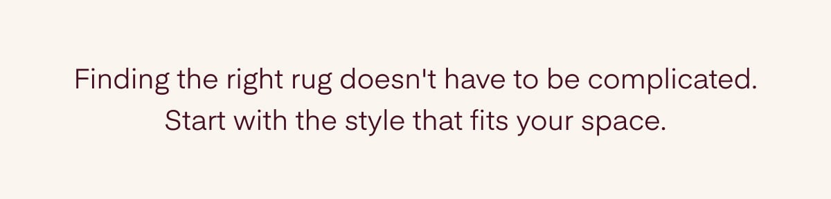 Finding the right rug doesn't have to be complicated. Start with the style that fits your space.