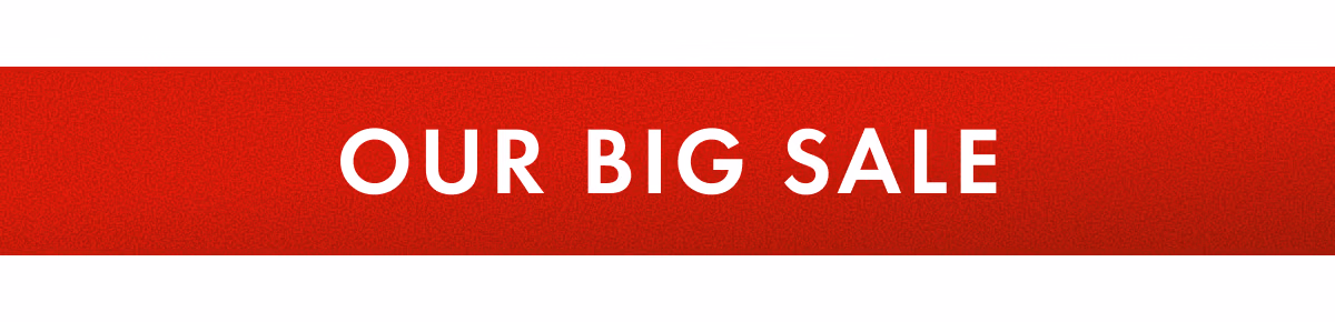 OUR BIG SALE