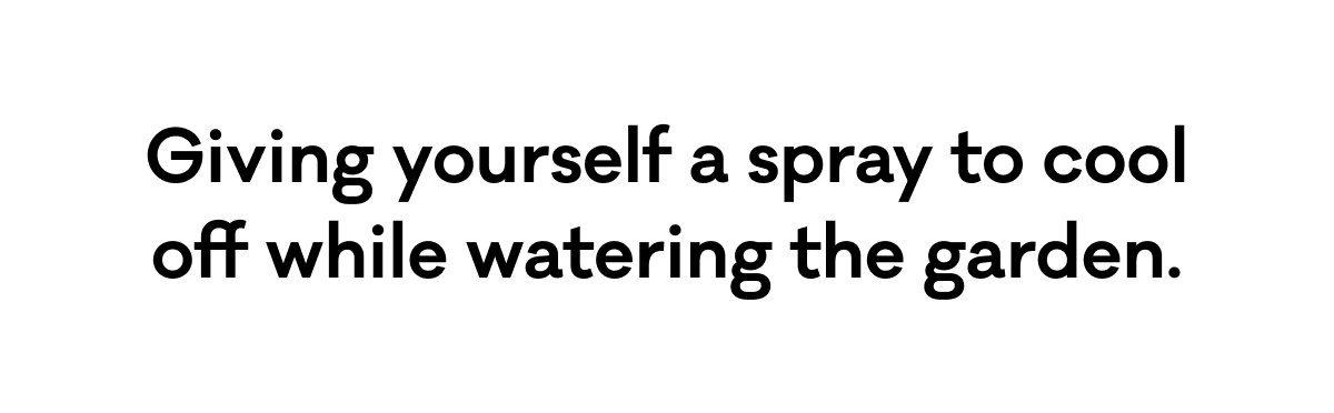 Giving yourself a spray to cool off while watering the garden.
